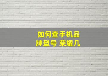 如何查手机品牌型号 荣耀几